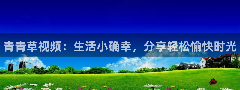 乐天堂fun88：青青草视频：生活小确幸，分享轻松愉快时光