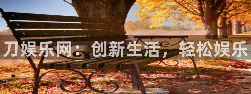 fun88网页版登录：刀娱乐网：创新生活，轻松娱乐