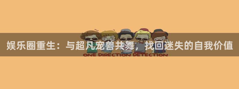fun88·天堂乐：娱乐圈重生：与超凡宠兽共舞，找回迷失的自我价值