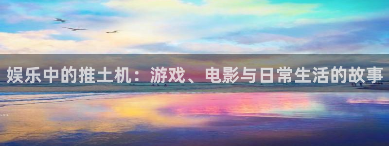 乐天堂fun88备用网址：娱乐中的推土机：游戏、电影与日常生活的故事