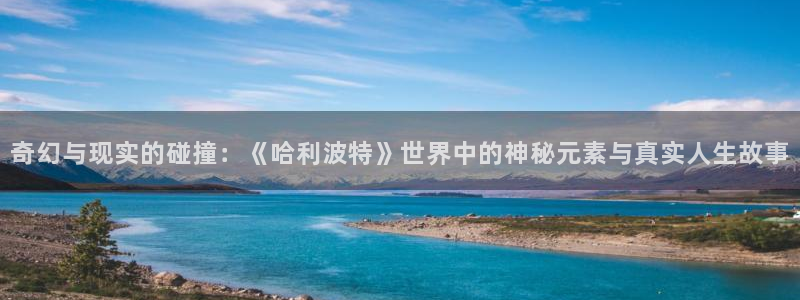 乐天堂fun88备用网址：奇幻与现实的碰撞：《哈利波特》世界中的神秘元素与真实人生故事